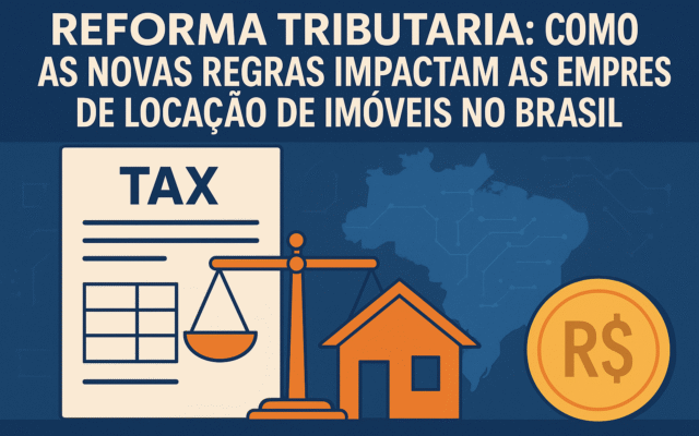 Reforma Tributária: Como as Novas Regras Impactam as Empresas de Locação de Imóveis no Brasil
