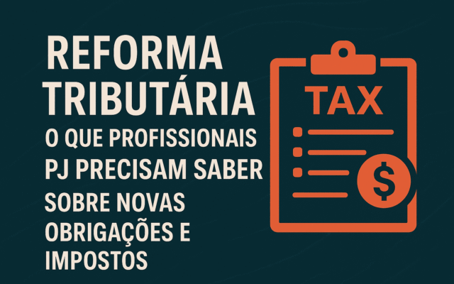 Reforma Tributária: O Que Profissionais PJ Precisam Saber Sobre Novas Obrigações e Impostos